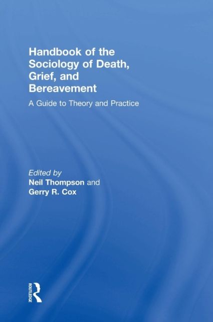 Handbook of the Sociology of Death, Grief, and Bereavement : A Guide to Theory and Practice