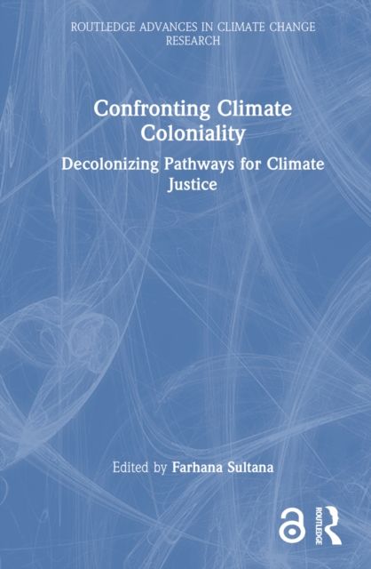 Confronting Climate Coloniality : Decolonizing Pathways for Climate Justice