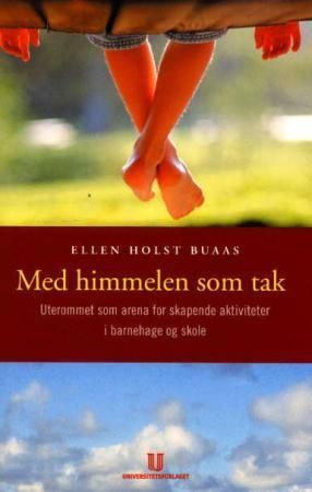 Med himmelen som tak : uterommet som arena for skapende aktiviteter i barnehage og skole