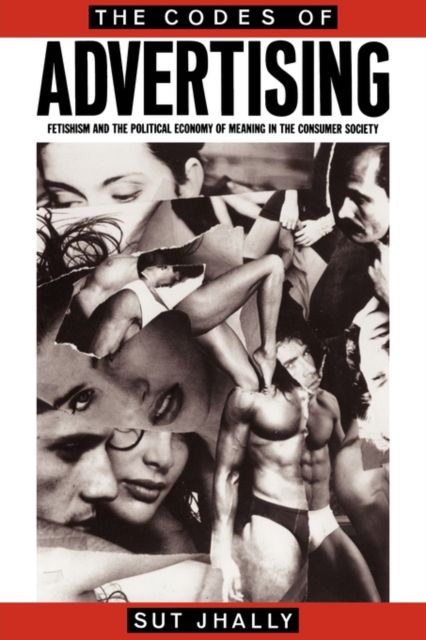 The Codes of Advertising : Fetishism and the Political Economy of Meaning in the Consumer Society
