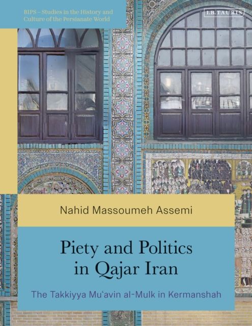 Piety and Politics in Qajar Iran : The Takkiyya Mu’avin al-Mulk in Kermanshah