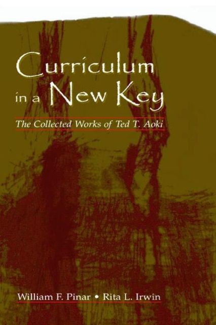 Curriculum in a New Key : The Collected Works of Ted T. Aoki
