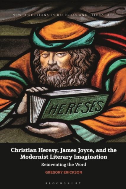 Christian Heresy, James Joyce, and the Modernist Literary Imagination : Reinventing the Word