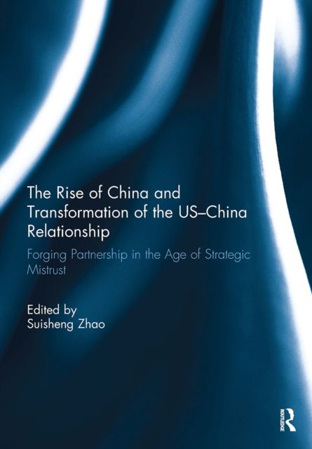 The Rise of China and Transformation of the US-China Relationship : Forging Partnership in the Age of Strategic Mistrust