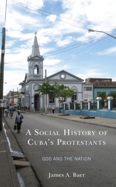 A Social History of Cuba's Protestants : God and the Nation