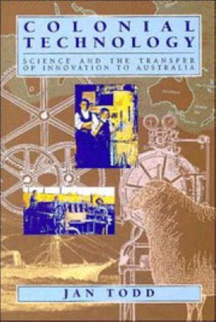 Colonial Technology : Science and the Transfer of Innovation to Australia