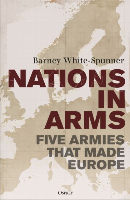 Nations in Arms : The Five Armies That Made Europe