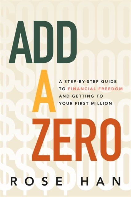 Add A Zero : A Step-by-Step Guide to Financial Freedom and Getting to Your First Million