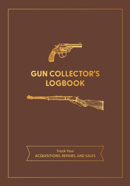 Gun Collector's Logbook : Track Your Acquisitions, Repairs, and Sales