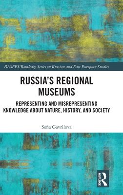 Russia's Regional Museums : Representing and Misrepresenting Knowledge about Nature, History and Society