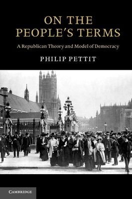 On the People's Terms : A Republican Theory and Model of Democracy