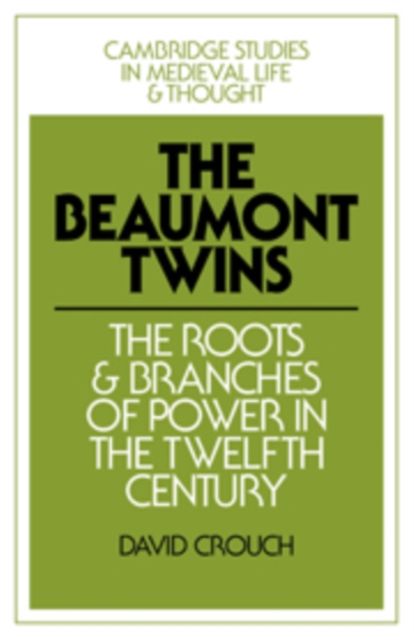The Beaumont Twins : The Roots and Branches of Power in the Twelfth Century