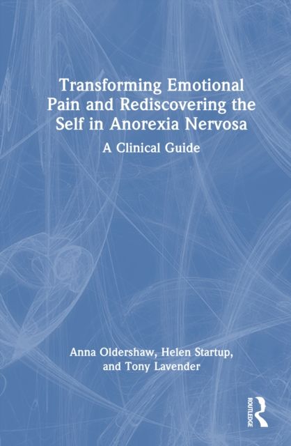 Transforming Emotional Pain and Rediscovering the Self in Anorexia Nervosa : A Clinical Guide