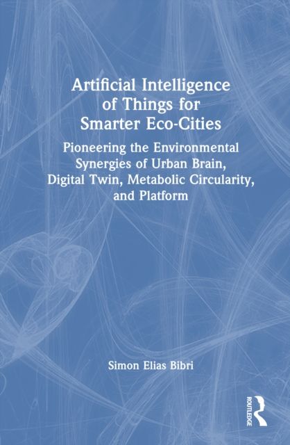 Artificial Intelligence of Things for Smarter Eco-Cities : Pioneering the Environmental Synergies of Urban Brain, Digital Twin, Metabolic Circularity, and Platform