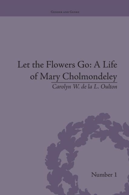 Let the Flowers Go : A Life of Mary Cholmondeley