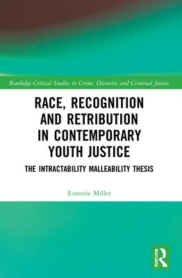 Race, Recognition and Retribution in Contemporary Youth Justice : The Intractability Malleability Thesis