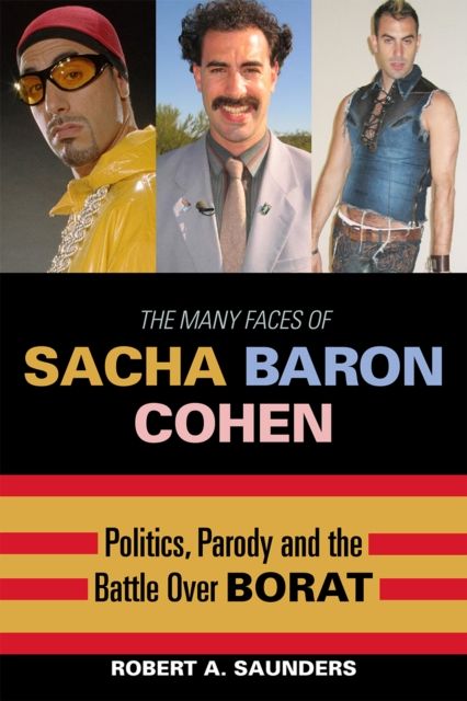 The Many Faces of Sacha Baron Cohen : Politics, Parody, and the Battle over Borat