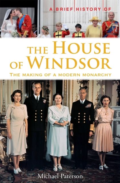 A Brief History of the House of Windsor : The Making of a Modern Monarchy