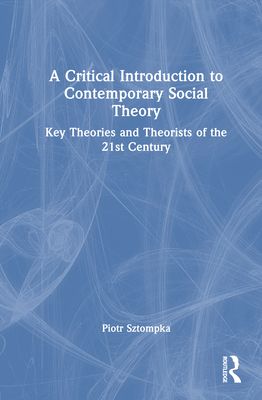A Critical Introduction to Contemporary Social Theory : Key Theories and Theorists of the 21st Century