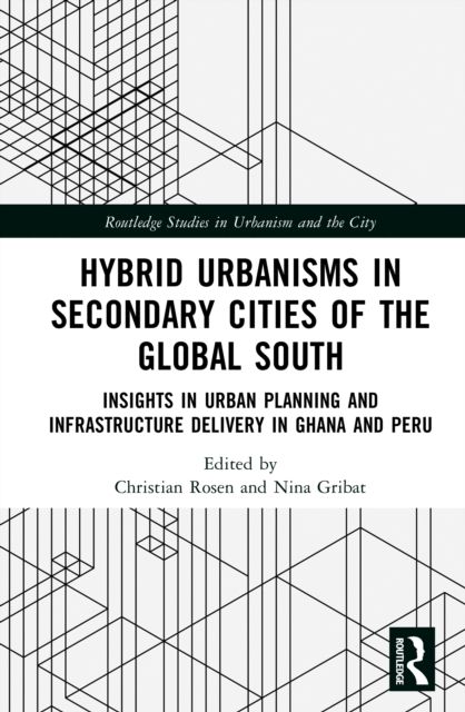 Hybrid Urbanisms in Secondary Cities of the Global South : Insights from Urban Planning and Infrastructure Delivery in Ghana and Peru