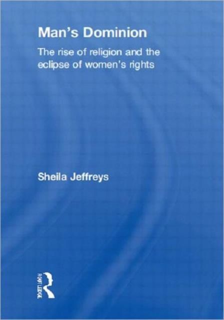 Man's Dominion : The Rise of Religion and the Eclipse of Women's Rights
