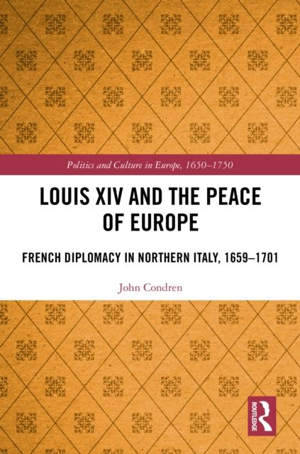 Louis XIV and the Peace of Europe : French Diplomacy in Northern Italy, 1659 – 1701
