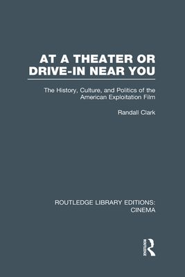 At a Theater or Drive-in Near You : The History, Culture, and Politics of the American Exploitation Film
