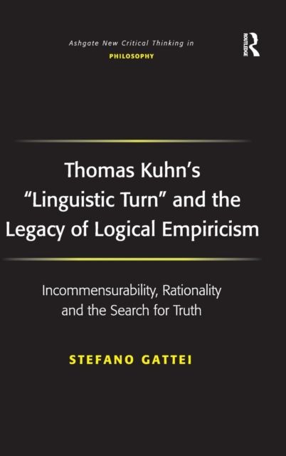 Thomas Kuhn's 'Linguistic Turn' and the Legacy of Logical Empiricism : Incommensurability, Rationality and the Search for Truth