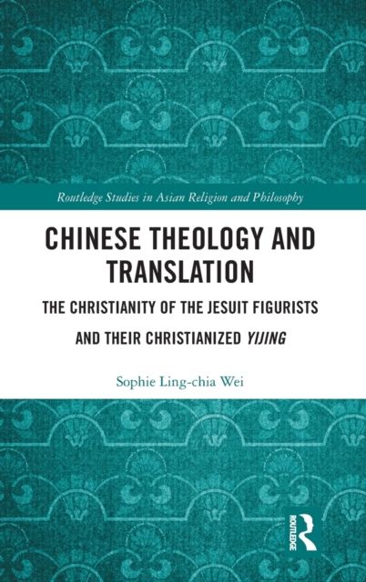 Chinese Theology and Translation : The Christianity of the Jesuit Figurists and their Christianized Yijing