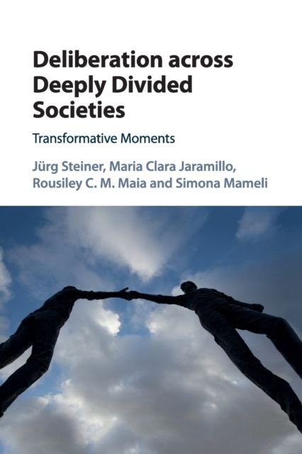 Deliberation across Deeply Divided Societies : Transformative Moments