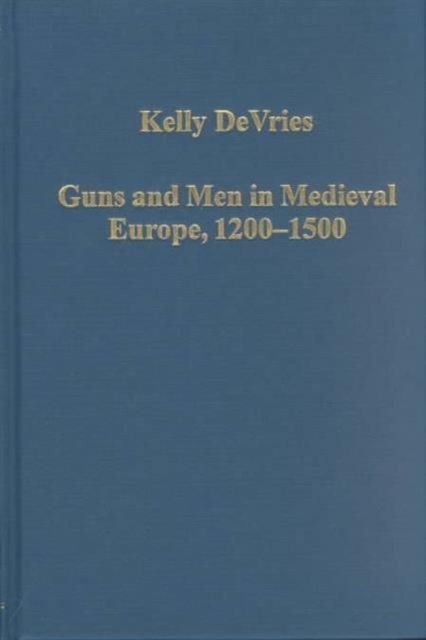 Guns and Men in Medieval Europe, 1200-1500 : Studies in Military History and Technology