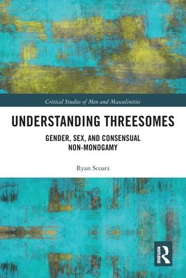 Understanding Threesomes : Gender, Sex, and Consensual Non-Monogamy
