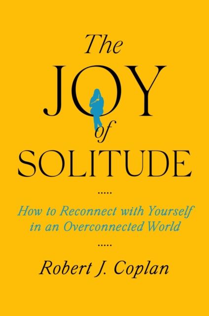 The Joy of Solitude : How to Reconnect with Yourself in an Overconnected World