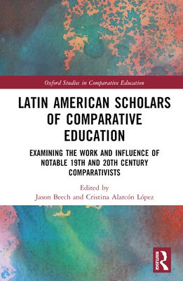 Latin American Scholars of Comparative Education : Examining the Work and Influence of Notable 19th and 20th Century Comparativists