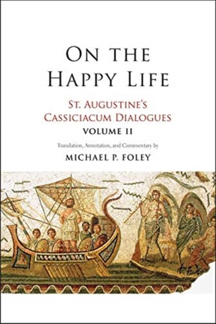 On the Happy Life : St. Augustine's Cassiciacum Dialogues, Volume 2
