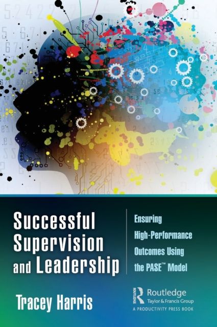 Successful Supervision and Leadership : Ensuring High-Performance Outcomes Using the PASE™ Model