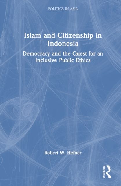 Islam and Citizenship in Indonesia : Democracy and the Quest for an Inclusive Public Ethics