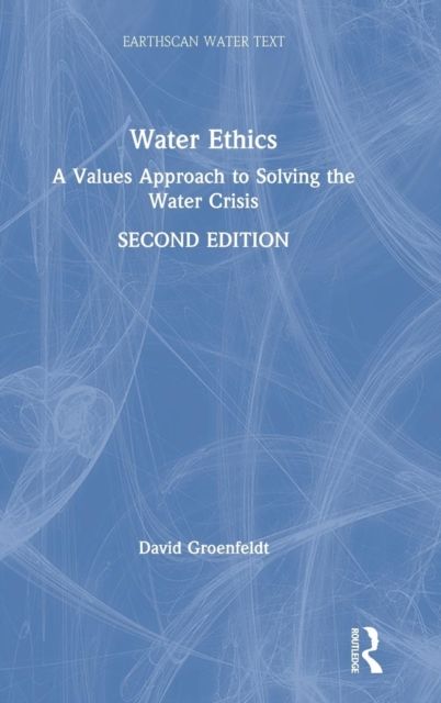 Water Ethics : A Values Approach to Solving the Water Crisis