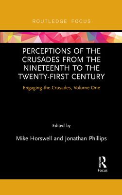 Perceptions of the Crusades from the Nineteenth to the Twenty-First Century : Engaging the Crusades, Volume One