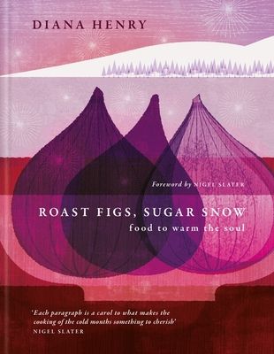 Roast Figs, Sugar Snow : Food to Warm the Soul