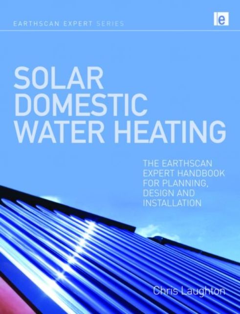 Solar Domestic Water Heating : The Earthscan Expert Handbook for Planning, Design and Installation