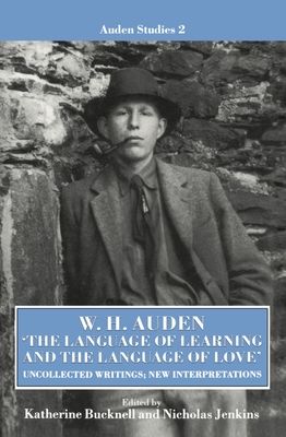 W. H. Auden: 'The Language of Learning and the Language of Love' : Uncollected Writings, New Interpretations
