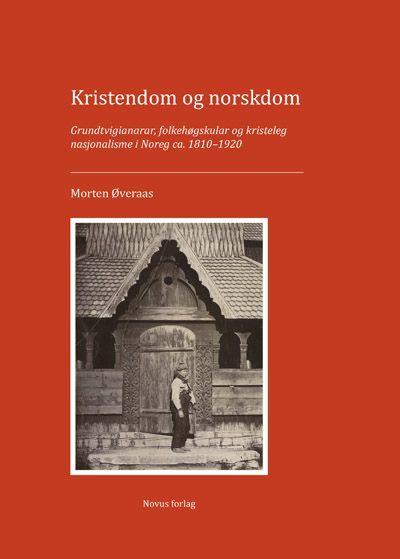Kristendom og norskdom : grundtvigianarar, folkehøgskolar og kristeleg nasjonalisme i Noreg ca. 1810-1920