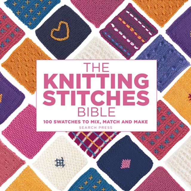 The Knitting Stitches Bible : 100 Swatches to Mix, Match and Make