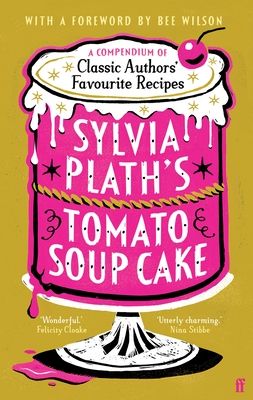 Sylvia Plath's Tomato Soup Cake : A Compendium of Classic Authors' Favourite Recipes - 'I couldn't possibly love this book more!' (Nigella Lawson)