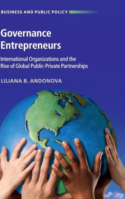 Governance Entrepreneurs : International Organizations and the Rise of Global Public-Private Partnerships