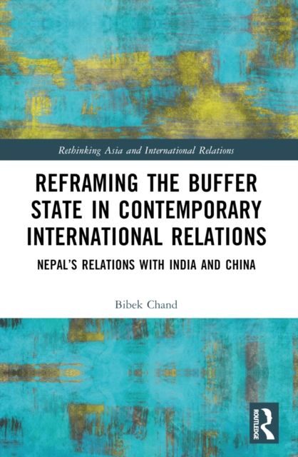 Reframing the Buffer State in Contemporary International Relations : Nepal’s Relations with India and China