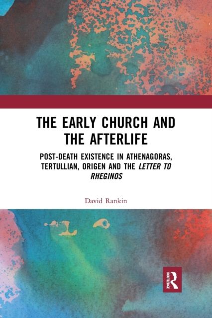 The Early Church and the Afterlife : Post-death existence in Athenagoras, Tertullian, Origen and the Letter to Rheginos