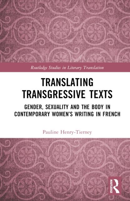 Translating Transgressive Texts : Gender, Sexuality and the Body in Contemporary Women’s Writing in French