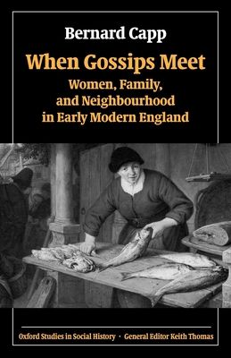 When Gossips Meet : Women, Family, and Neighbourhood in Early Modern England